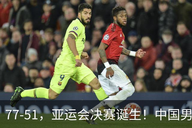 77-51，亚运会决赛诞生！中国男篮争冠劲敌5连胜 西亚豪门被送回家